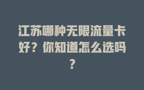 江苏哪种无限流量卡好？你知道怎么选吗？
