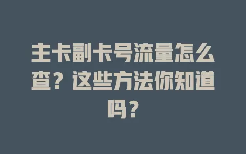 主卡副卡号流量怎么查？这些方法你知道吗？