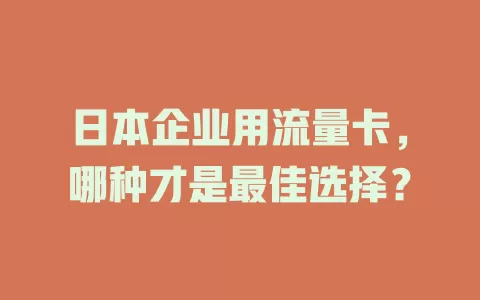 日本企业用流量卡，哪种才是最佳选择？