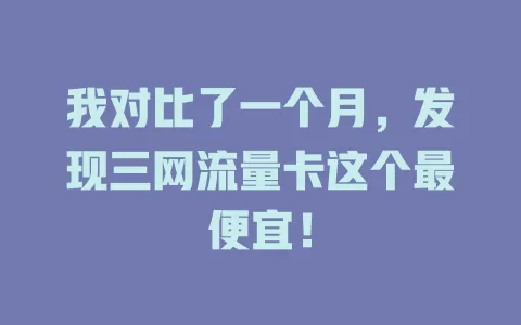 我对比了一个月，发现三网流量卡这个最便宜！