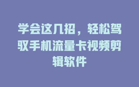 学会这几招，轻松驾驭手机流量卡视频剪辑软件