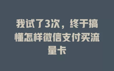 我试了3次，终于搞懂怎样微信支付买流量卡