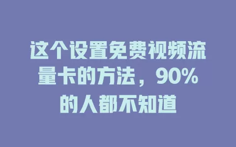 这个设置免费视频流量卡的方法，90%的人都不知道