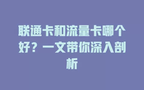 联通卡和流量卡哪个好？一文带你深入剖析