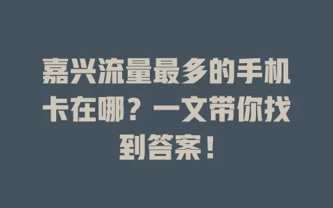 嘉兴流量最多的手机卡在哪？一文带你找到答案！