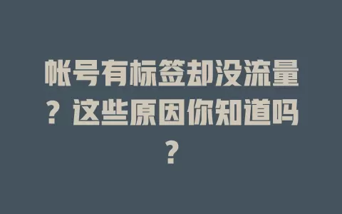 帐号有标签却没流量？这些原因你知道吗？