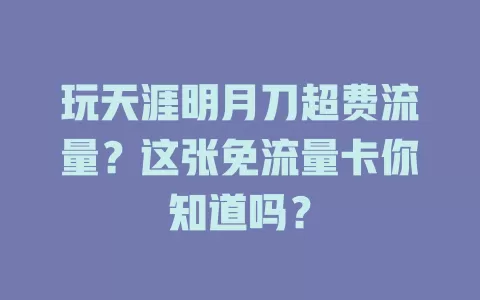 玩天涯明月刀超费流量？这张免流量卡你知道吗？