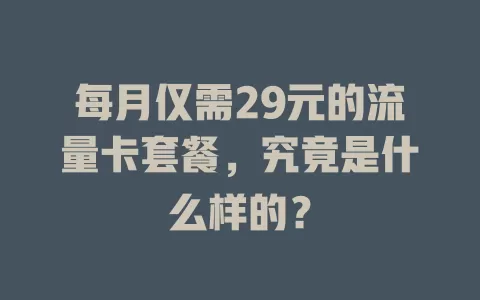 每月仅需29元的流量卡套餐，究竟是什么样的？
