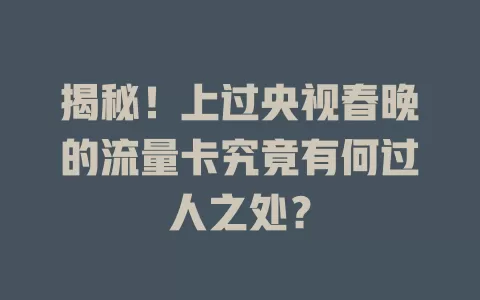 揭秘！上过央视春晚的流量卡究竟有何过人之处？