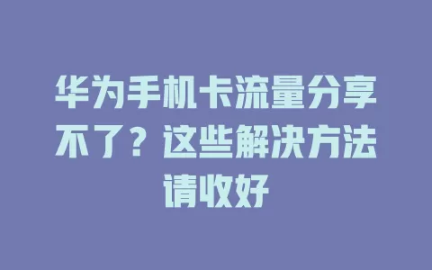 华为手机卡流量分享不了？这些解决方法请收好