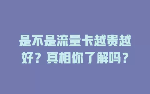 是不是流量卡越贵越好？真相你了解吗？