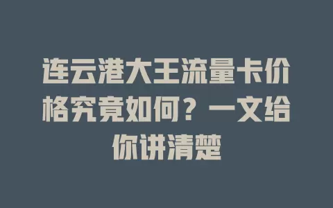 连云港大王流量卡价格究竟如何？一文给你讲清楚