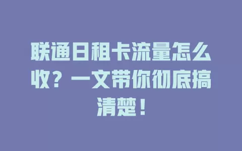 联通日租卡流量怎么收？一文带你彻底搞清楚！