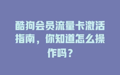 酷狗会员流量卡激活指南，你知道怎么操作吗？