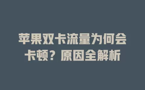 苹果双卡流量为何会卡顿？原因全解析