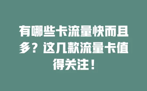 有哪些卡流量快而且多？这几款流量卡值得关注！