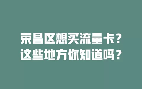 荣昌区想买流量卡？这些地方你知道吗？
