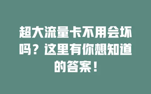 超大流量卡不用会坏吗？这里有你想知道的答案！