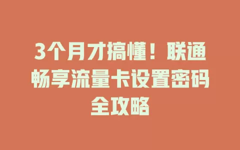 3个月才搞懂！联通畅享流量卡设置密码全攻略