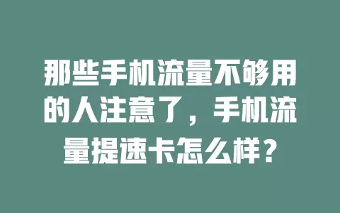 那些手机流量不够用的人注意了，手机流量提速卡怎么样？
