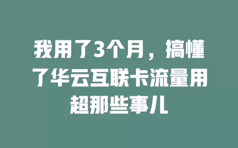 我用了3个月，搞懂了华云互联卡流量用超那些事儿