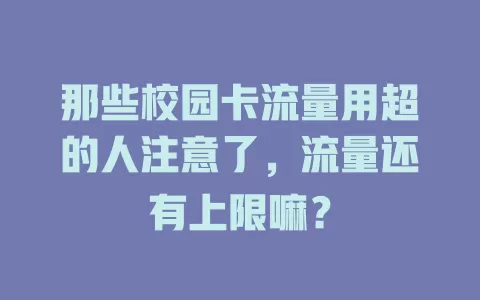 那些校园卡流量用超的人注意了，流量还有上限嘛？