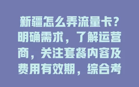 新疆怎么弄流量卡？明确需求，了解运营商，关注套餐内容及费用有效期，综合考量选适合的