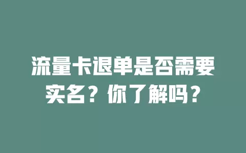 流量卡退单是否需要实名？你了解吗？
