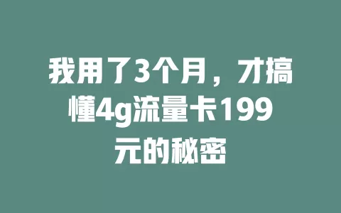 我用了3个月，才搞懂4g流量卡199元的秘密