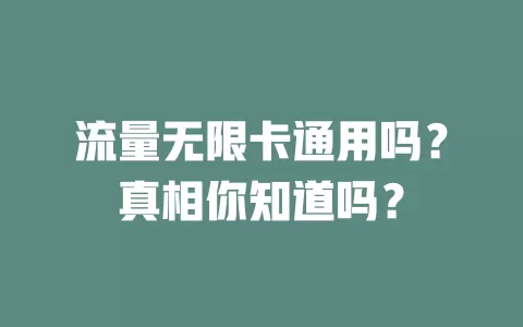 流量无限卡通用吗？真相你知道吗？