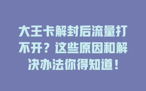 大王卡解封后流量打不开？这些原因和解决办法你得知道！