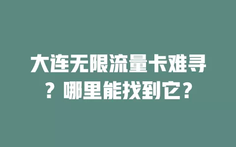 大连无限流量卡难寻？哪里能找到它？