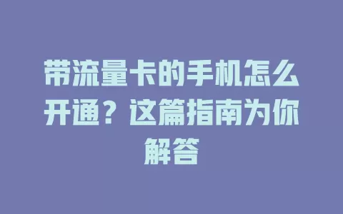 带流量卡的手机怎么开通？这篇指南为你解答