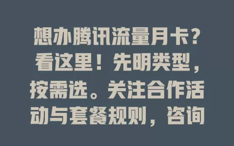 想办腾讯流量月卡？看这里！先明类型，按需选。关注合作活动与套餐规则，咨询客服，助你办好适合的月卡，畅玩腾讯应用