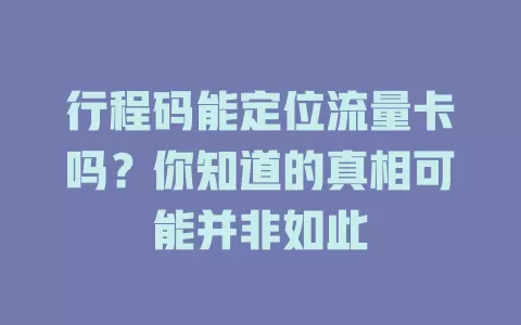 行程码能定位流量卡吗？你知道的真相可能并非如此