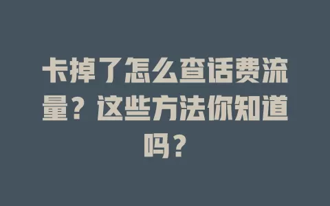 卡掉了怎么查话费流量？这些方法你知道吗？