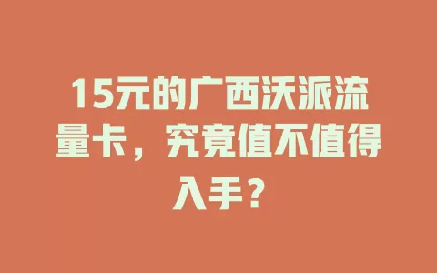 15元的广西沃派流量卡，究竟值不值得入手？