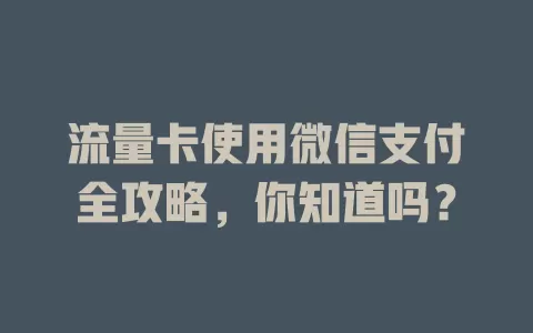 流量卡使用微信支付全攻略，你知道吗？