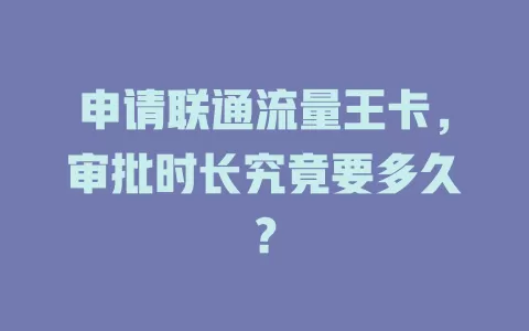 申请联通流量王卡，审批时长究竟要多久？