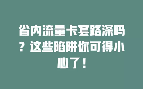 省内流量卡套路深吗？这些陷阱你可得小心了！