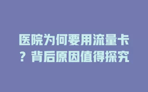 医院为何要用流量卡？背后原因值得探究