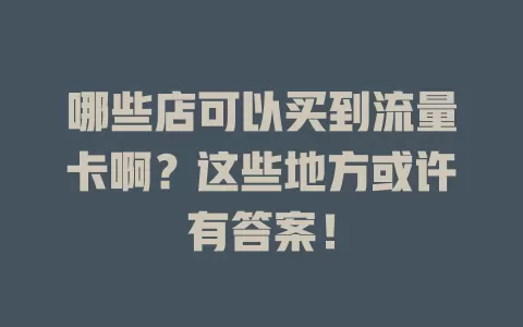 哪些店可以买到流量卡啊？这些地方或许有答案！