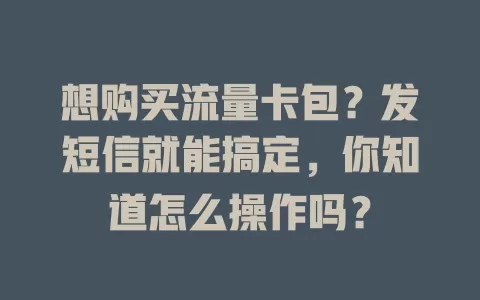 想购买流量卡包？发短信就能搞定，你知道怎么操作吗？