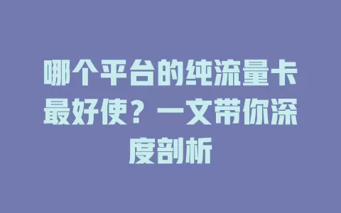 哪个平台的纯流量卡最好使？一文带你深度剖析