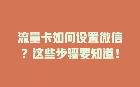 流量卡如何设置微信？这些步骤要知道！
