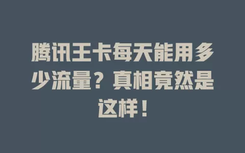 腾讯王卡每天能用多少流量？真相竟然是这样！