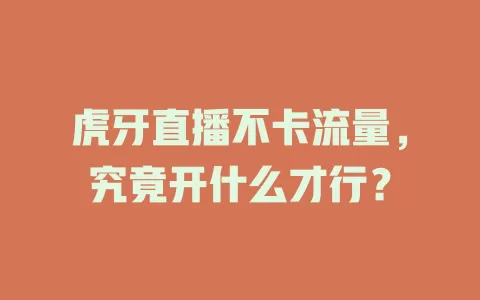 虎牙直播不卡流量，究竟开什么才行？