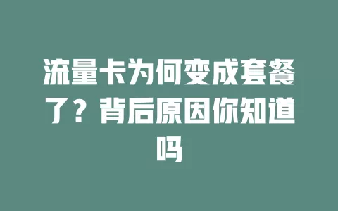 流量卡为何变成套餐了？背后原因你知道吗