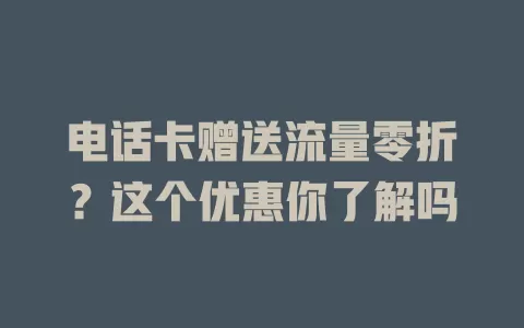 电话卡赠送流量零折？这个优惠你了解吗