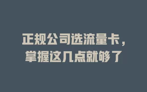 正规公司选流量卡，掌握这几点就够了